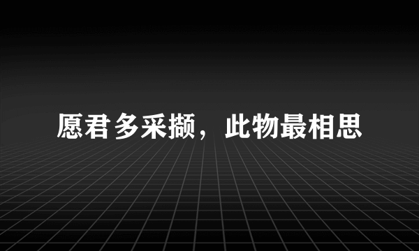 愿君多采撷，此物最相思