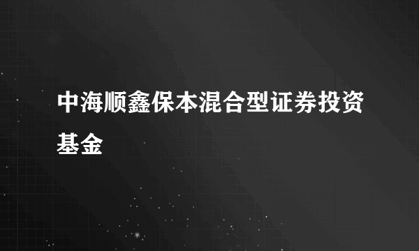 中海顺鑫保本混合型证券投资基金