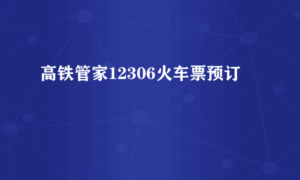 高铁管家12306火车票预订