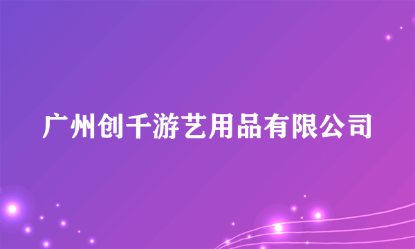 广州创千游艺用品有限公司