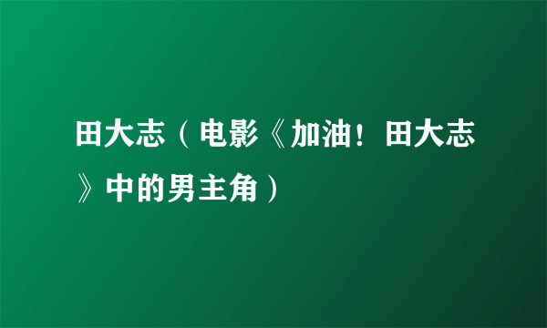 田大志（电影《加油！田大志》中的男主角）