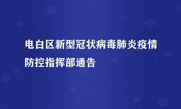 电白区新型冠状病毒肺炎疫情防控指挥部通告