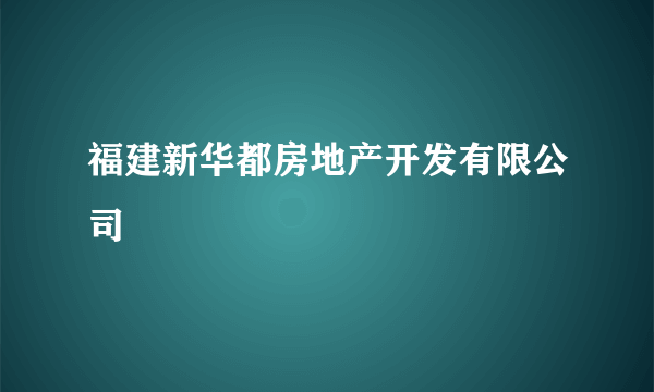 福建新华都房地产开发有限公司