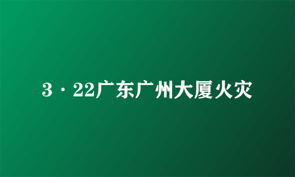 3·22广东广州大厦火灾