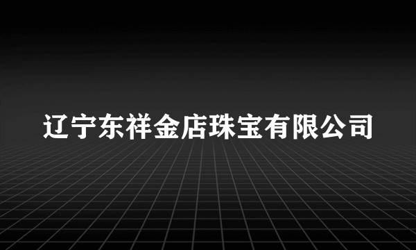 辽宁东祥金店珠宝有限公司