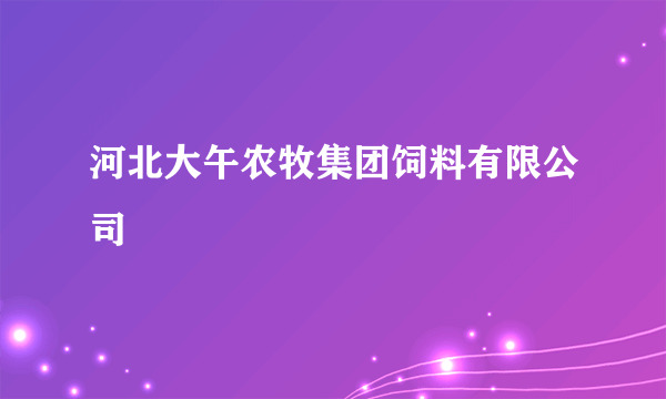 河北大午农牧集团饲料有限公司