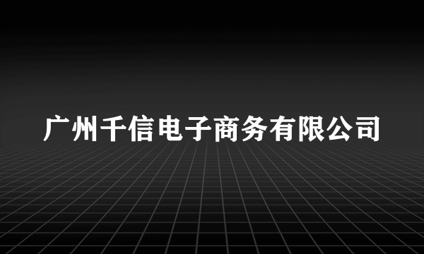 广州千信电子商务有限公司