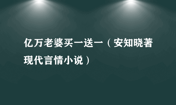 亿万老婆买一送一（安知晓著现代言情小说）