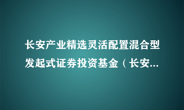 长安产业精选灵活配置混合型发起式证券投资基金（长安产业精选混合C）