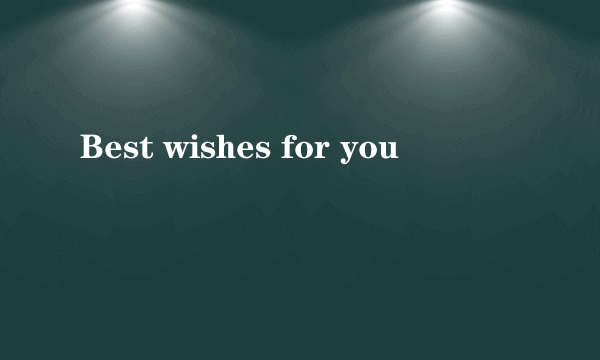 Best wishes for you