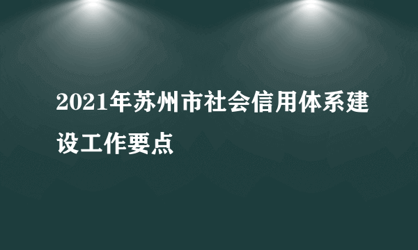 2021年苏州市社会信用体系建设工作要点