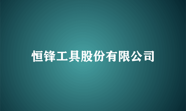 恒锋工具股份有限公司