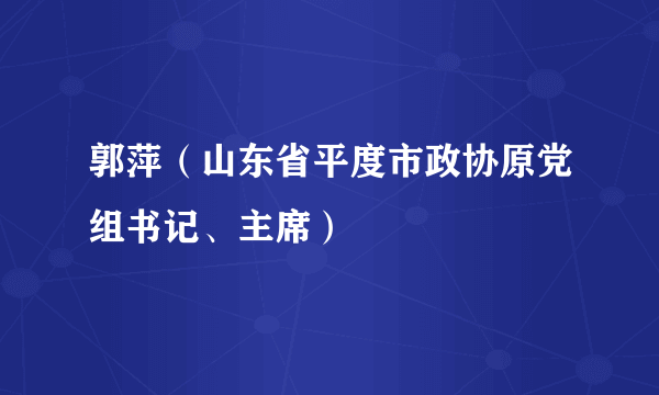 郭萍（山东省平度市政协原党组书记、主席）