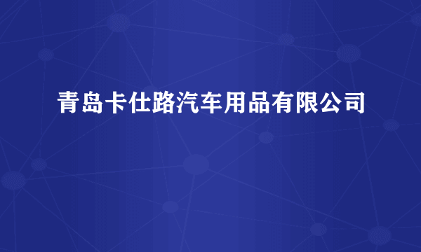 青岛卡仕路汽车用品有限公司