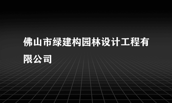 佛山市绿建构园林设计工程有限公司