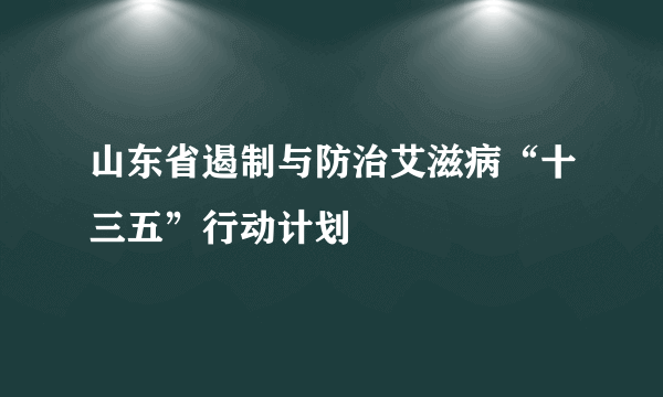 山东省遏制与防治艾滋病“十三五”行动计划