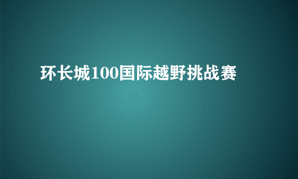 环长城100国际越野挑战赛