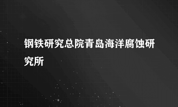 钢铁研究总院青岛海洋腐蚀研究所