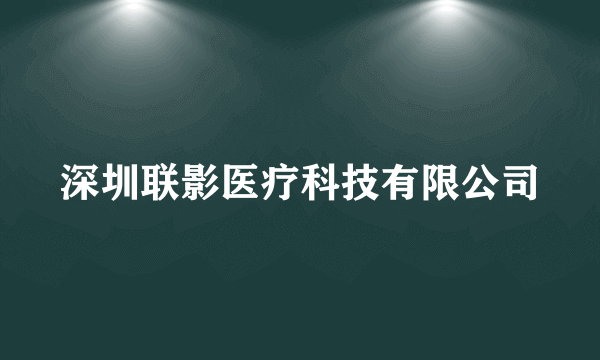 深圳联影医疗科技有限公司