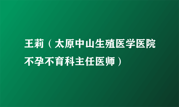 王莉（太原中山生殖医学医院不孕不育科主任医师）