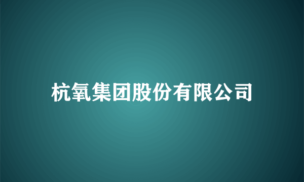 杭氧集团股份有限公司