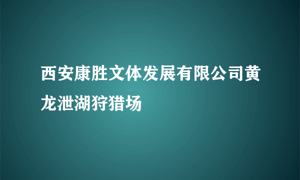 西安康胜文体发展有限公司黄龙泄湖狩猎场