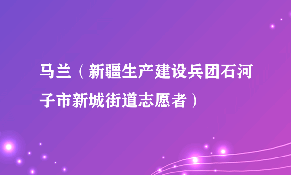 马兰（新疆生产建设兵团石河子市新城街道志愿者）