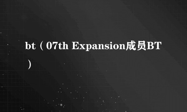 bt（07th Expansion成员BT）