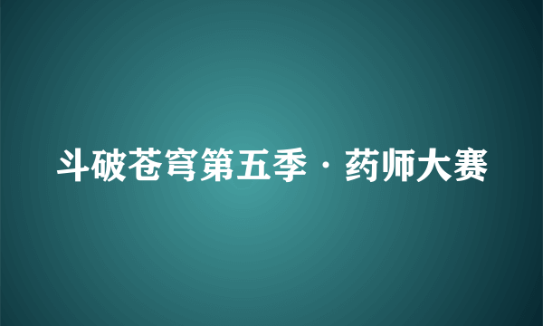 斗破苍穹第五季·药师大赛