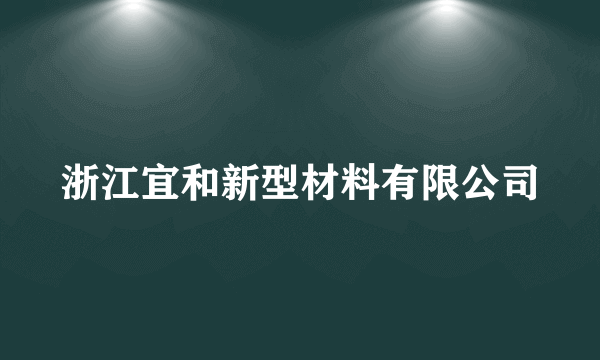 浙江宜和新型材料有限公司