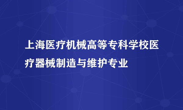 上海医疗机械高等专科学校医疗器械制造与维护专业