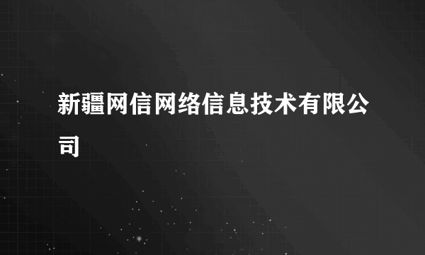 新疆网信网络信息技术有限公司