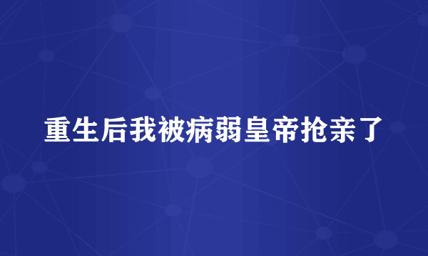 重生后我被病弱皇帝抢亲了