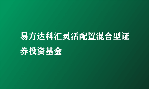 易方达科汇灵活配置混合型证券投资基金