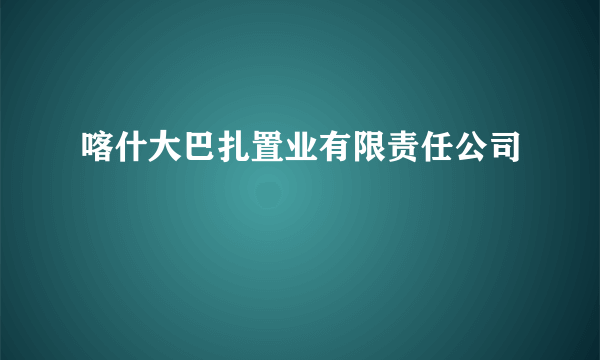 喀什大巴扎置业有限责任公司