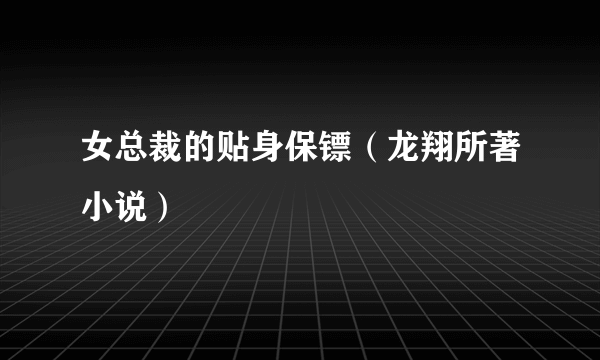 女总裁的贴身保镖（龙翔所著小说）