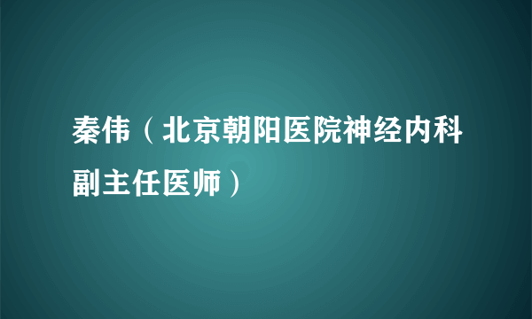 秦伟（北京朝阳医院神经内科副主任医师）