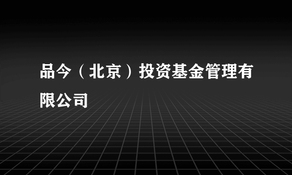 品今（北京）投资基金管理有限公司