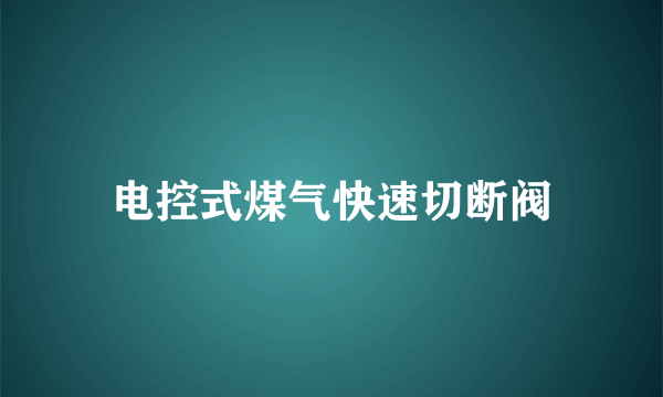 电控式煤气快速切断阀