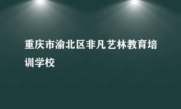 重庆市渝北区非凡艺林教育培训学校