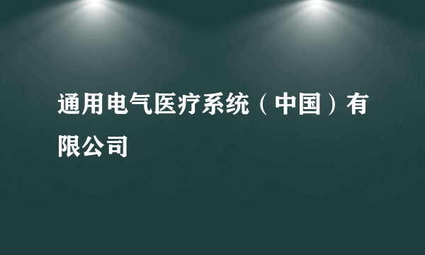 通用电气医疗系统（中国）有限公司