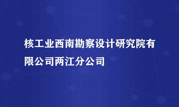 核工业西南勘察设计研究院有限公司两江分公司