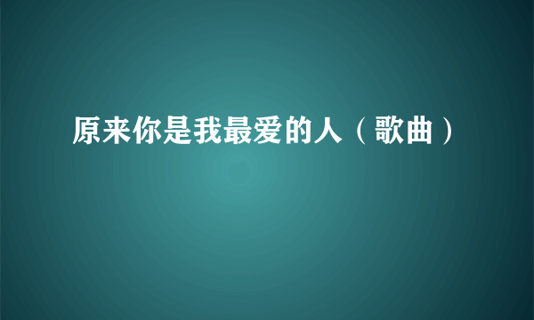 原来你是我最爱的人（歌曲）