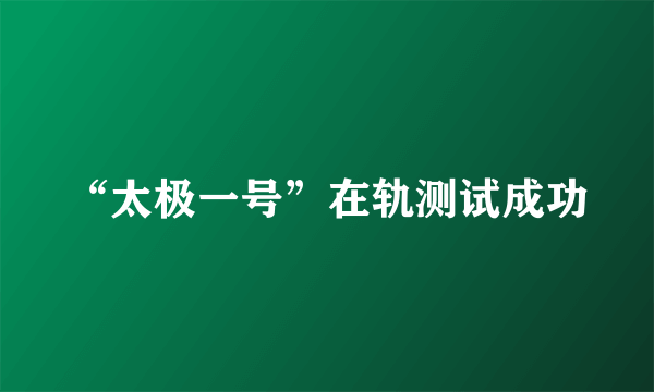 “太极一号”在轨测试成功