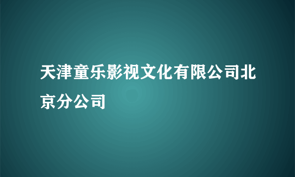 天津童乐影视文化有限公司北京分公司