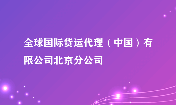 全球国际货运代理（中国）有限公司北京分公司