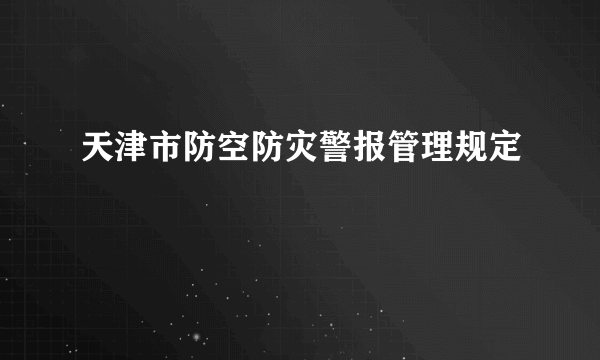 天津市防空防灾警报管理规定