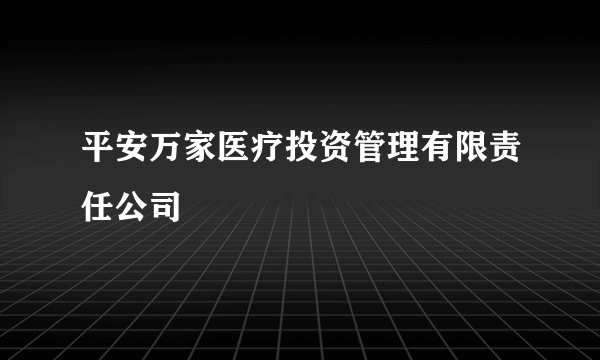 平安万家医疗投资管理有限责任公司