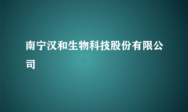 南宁汉和生物科技股份有限公司