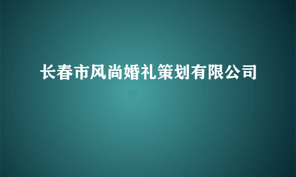 长春市风尚婚礼策划有限公司